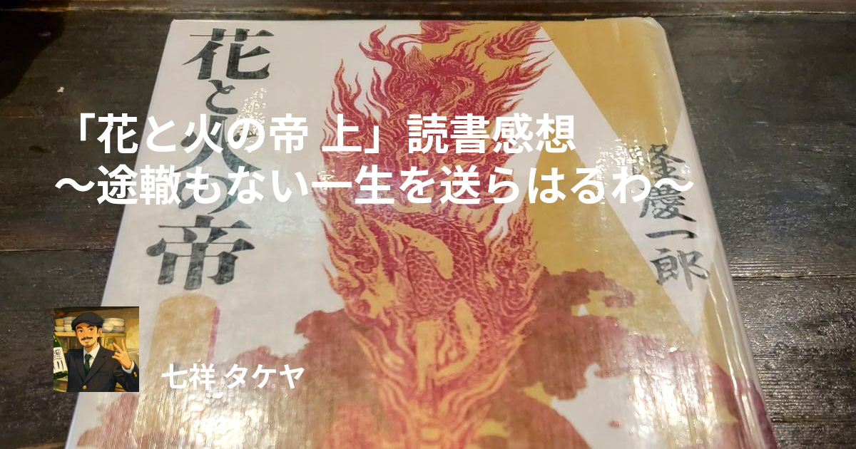 「花と火の帝 上」読書感想 ～途轍もない一生を送らはるわ～
