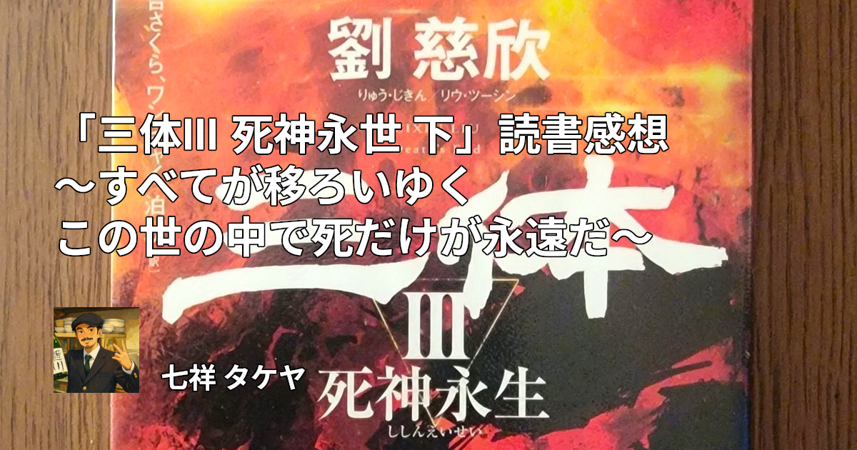 「三体III 死神永世 下」読書感想 ～すべてが移ろいゆくこの世の中で死だけが永遠だ～