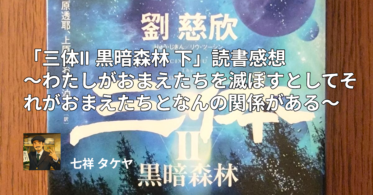「三体II 黒暗森林 下」読書感想 ～わたしがおまえたちを滅ぼすとしてそれがおまえたちとなんの関係がある～