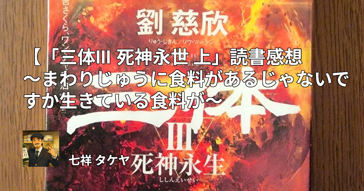 「三体III 死神永世 上」読書感想 ～まわりじゅうに食料があるじゃないですか生きている食料が～