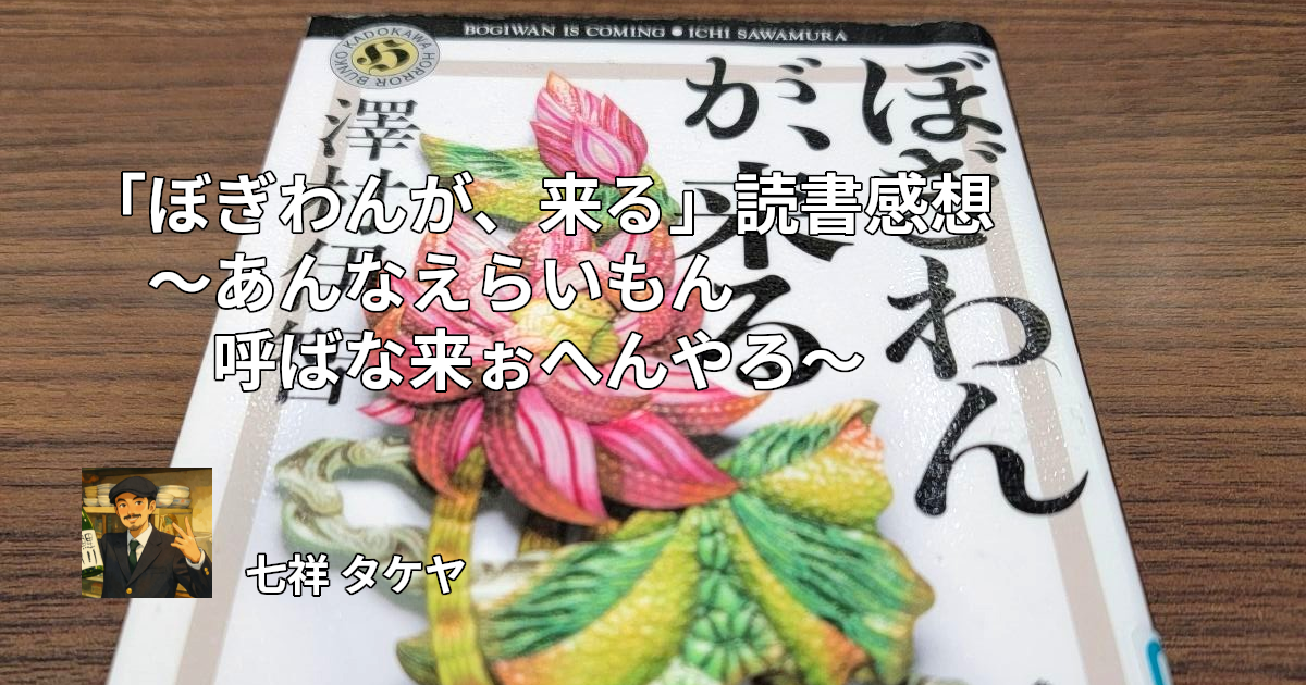 「ぼぎわんが、来る」読書感想 ～あんなえらいもん呼ばな来ぉへんやろ～