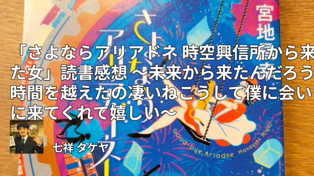 「さよならアリアドネ 時空興信所から来た女」読書感想 ～未来から来たんだろう時間を越えたの凄いねこうして僕に会いに来てくれて嬉しい～