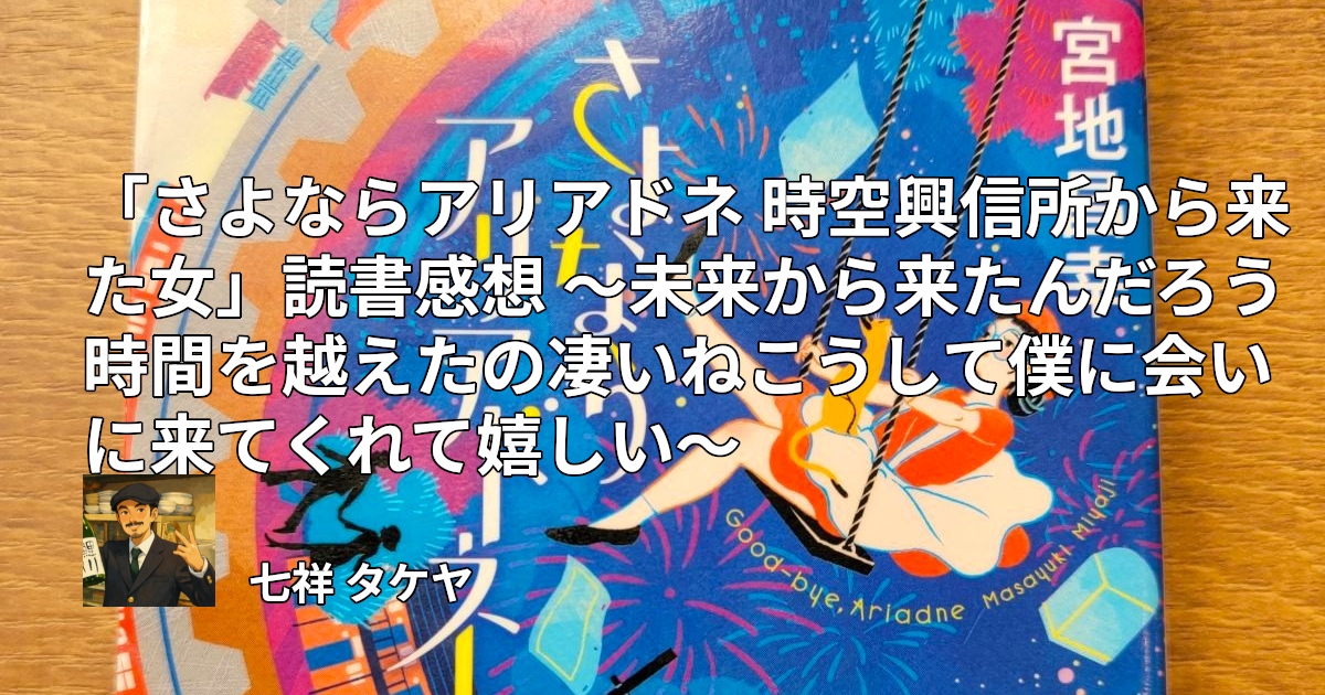 「さよならアリアドネ 時空興信所から来た女」読書感想 ～未来から来たんだろう時間を越えたの凄いねこうして僕に会いに来てくれて嬉しい～