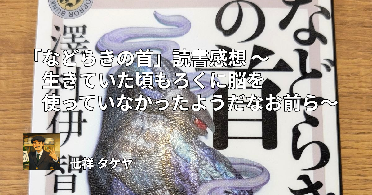 「などらきの首」読書感想 ～生きていた頃もろくに脳を使っていなかったようだなお前ら～