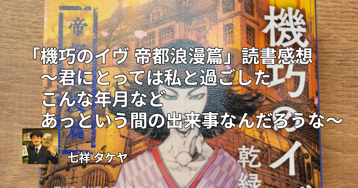 「機巧のイヴ 帝都浪漫篇」読書感想 ～君にとっては私と過ごしたこんな年月などあっという間の出来事なんだろうな～